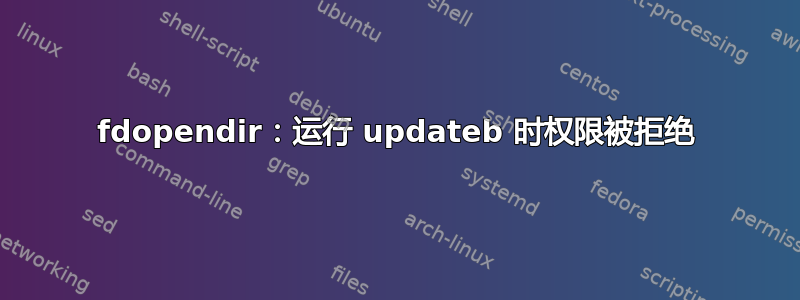 fdopendir：运行 updateb 时权限被拒绝