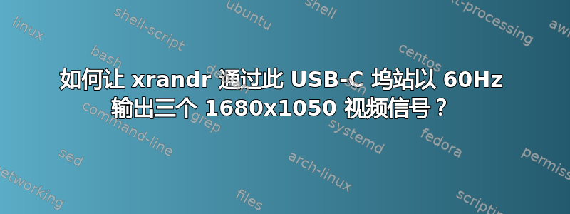 如何让 xrandr 通过此 USB-C 坞站以 60Hz 输出三个 1680x1050 视频信号？