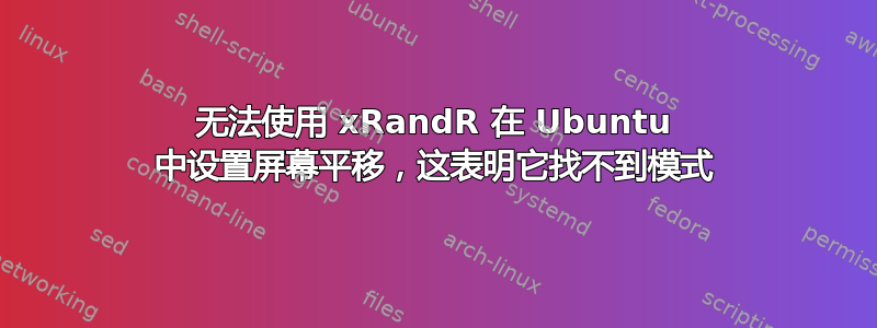 无法使用 xRandR 在 Ubuntu 中设置屏幕平移，这表明它找不到模式