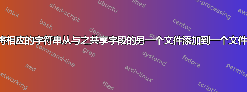 如何将相应的字符串从与之共享字段的另一个文件添加到一个文件中？