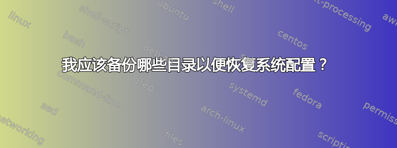 我应该备份哪些目录以便恢复系统配置？