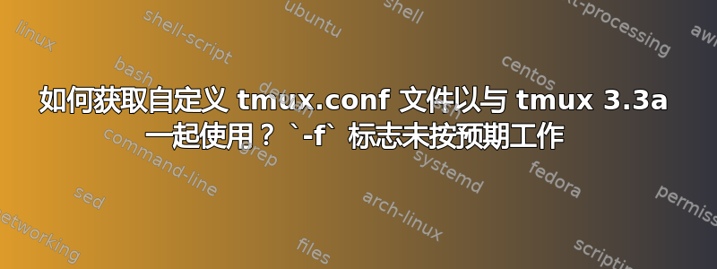 如何获取自定义 tmux.conf 文件以与 tmux 3.3a 一起使用？ `-f` 标志未按预期工作