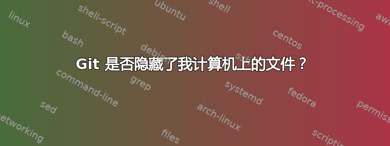 Git 是否隐藏了我计算机上的文件？