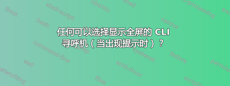 任何可以选择显示全屏的 CLI 寻呼机（当出现提示时）？