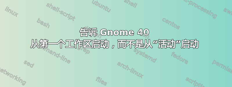 告诉 Gnome 40 从第一个工作区启动，而不是从“活动”启动