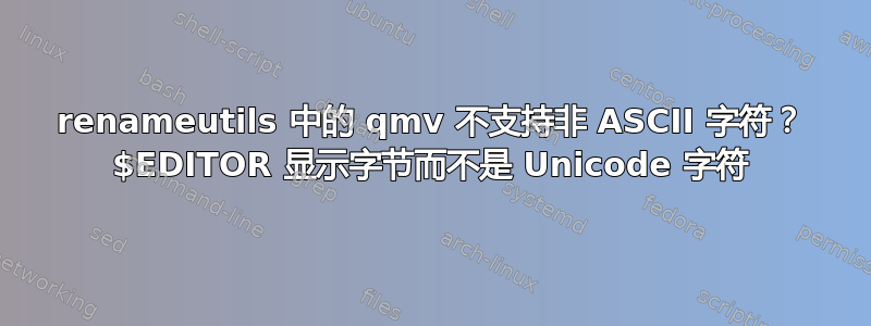 renameutils 中的 qmv 不支持非 ASCII 字符？ $EDITOR 显示字节而不是 Unicode 字符