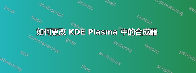 如何更改 KDE Plasma 中的合成器