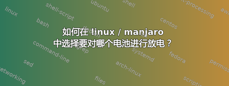 如何在 linux / manjaro 中选择要对哪个电池进行放电？