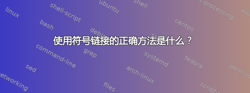 使用符号链接的正确方法是什么？