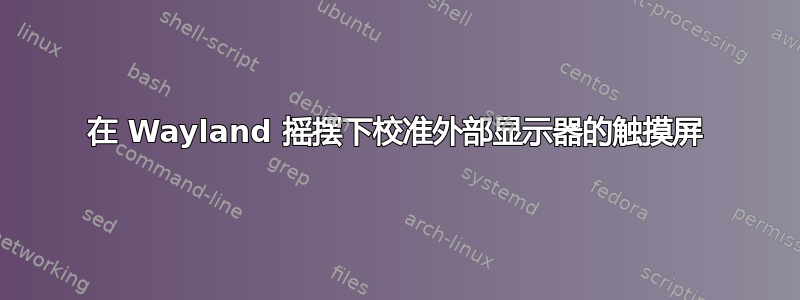 在 Wayland 摇摆下校准外部显示器的触摸屏