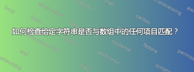 如何检查给定字符串是否与数组中的任何项目匹配？