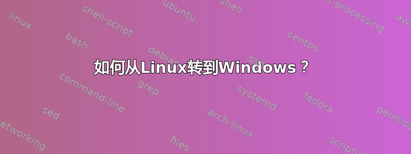 如何从Linux转到Windows？