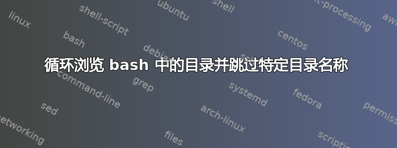 循环浏览 bash 中的目录并跳过特定目录名称