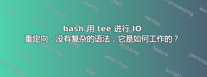 bash 用 tee 进行 IO 重定向，没有复杂的语法，它是如何工作的？