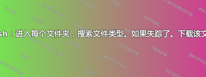 bash：进入每个文件夹，搜索文件类型。如果失踪了。下载该文件