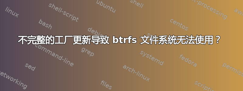 不完整的工厂更新导致 btrfs 文件系统无法使用？