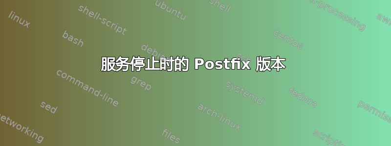 服务停止时的 Postfix 版本