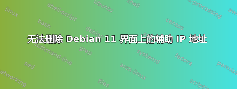 无法删除 Debian 11 界面上的辅助 IP 地址