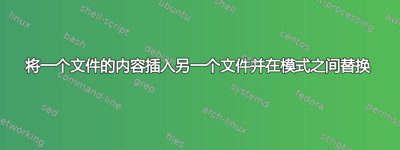 将一个文件的内容插入另一个文件并在模式之间替换