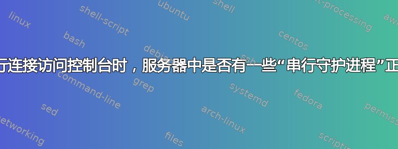 在通过串行连接访问控制台时，服务器中是否有一些“串行守护进程”正在侦听？