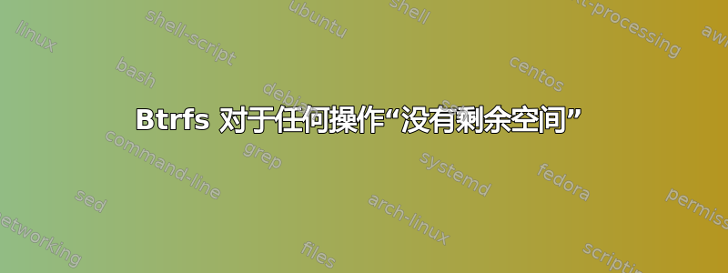 Btrfs 对于任何操作“没有剩余空间”