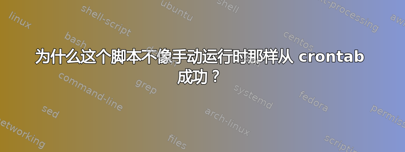 为什么这个脚本不像手动运行时那样从 crontab 成功？