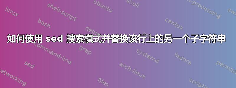 如何使用 sed 搜索模式并替换该行上的另一个子字符串