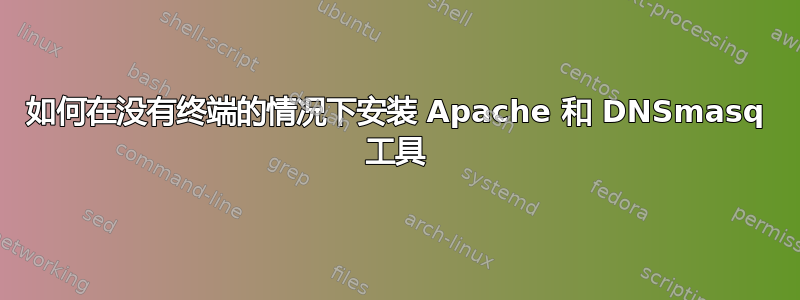 如何在没有终端的情况下安装 Apache 和 DNSmasq 工具