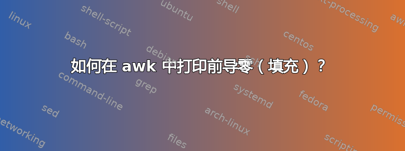 如何在 awk 中打印前导零（填充）？