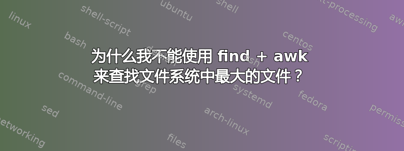 为什么我不能使用 find + awk 来查找文件系统中最大的文件？