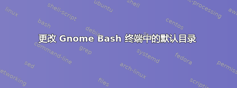 更改 Gnome Bash 终端中的默认目录