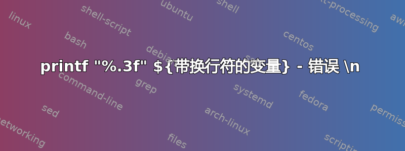 printf "%.3f" ${带换行符的变量} - 错误 \n