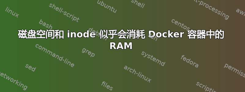 磁盘空间和 inode 似乎会消耗 Docker 容器中的 RAM