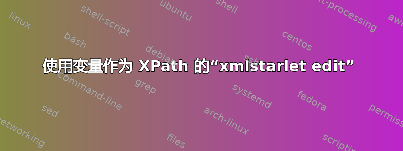 使用变量作为 XPath 的“xmlstarlet edit”