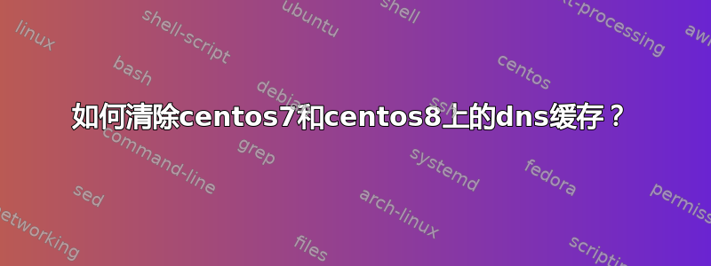 如何清除centos7和centos8上的dns缓存？