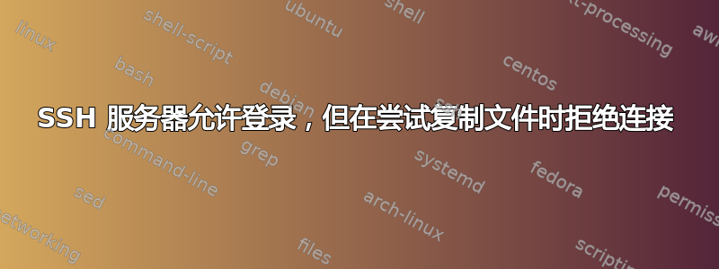 SSH 服务器允许登录，但在尝试复制文件时拒绝连接