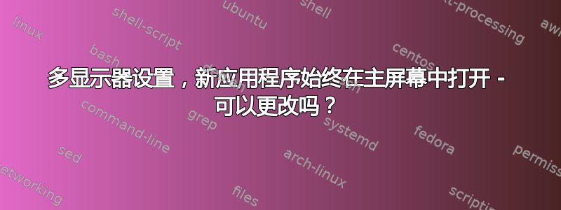 多显示器设置，新应用程序始终在主屏幕中打开 - 可以更改吗？