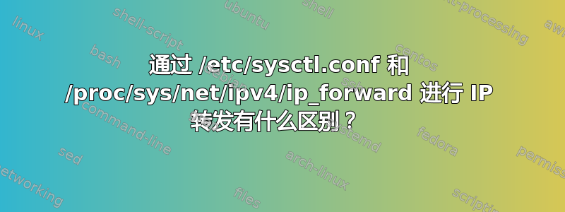 通过 /etc/sysctl.conf 和 /proc/sys/net/ipv4/ip_forward 进行 IP 转发有什么区别？ 