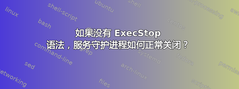 如果没有 ExecStop 语法，服务守护进程如何正常关闭？