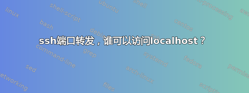 ssh端口转发，谁可以访问localhost？