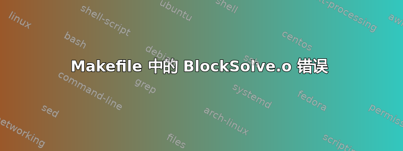 Makefile 中的 BlockSolve.o 错误