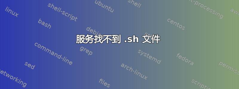 服务找不到 .sh 文件