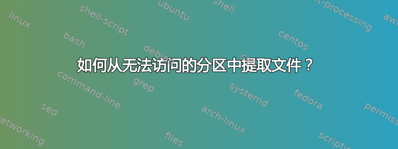 如何从无法访问的分区中提取文件？