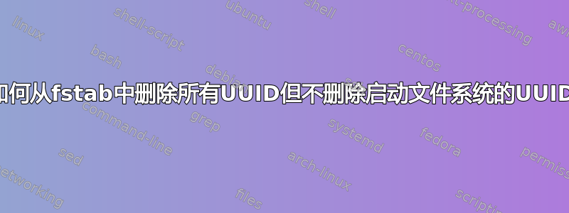 如何从fstab中删除所有UUID但不删除启动文件系统的UUID