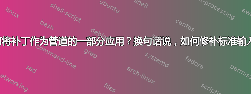 如何将补丁作为管道的一部分应用？换句话说，如何修补标准输入？