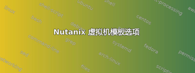 Nutanix 虚拟机模板选项