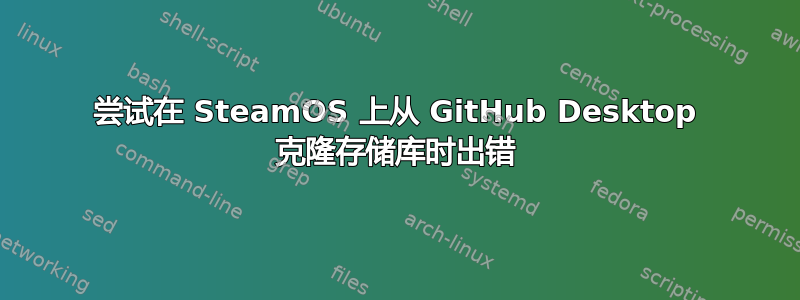 尝试在 SteamOS 上从 GitHub Desktop 克隆存储库时出错