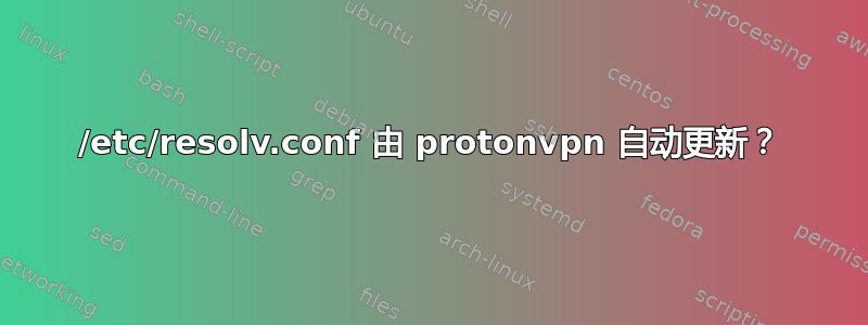 /etc/resolv.conf 由 protonvpn 自动更新？