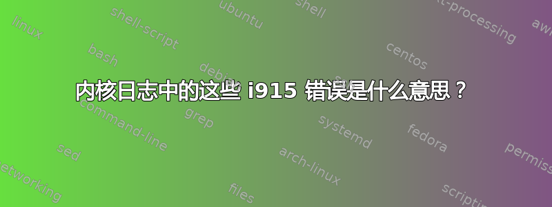 内核日志中的这些 i915 错误是什么意思？