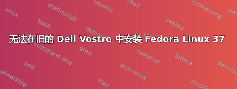 无法在旧的 Dell Vostro 中安装 Fedora Linux 37